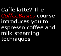 Text Box: Caff latte? The  CoffeeBasics course introduces you to espresso coffee and  milk steaming techniques